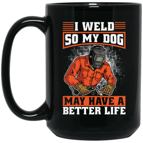 Welding Lover, I Weld So My Dog May Have A Better Life, Best Job In My Heart, Love Dog Black Mug