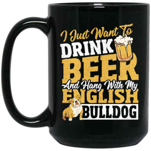 Beer Best Gift, I Just Want To Drink Beer, And Hang With My English Bulldog Black Mug