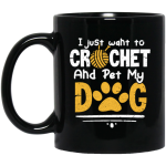 I Just Want To Crochet And Pet My Dog Bets Gift For Dog Lover Black Mug