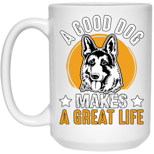 A Good Dog Makes A Great Life, German Shepherd White Mug
