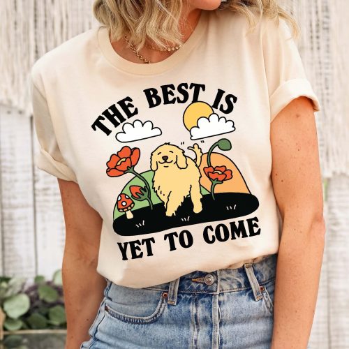 The Best is Yet to Come Tshirt: Golden Retriever Dog Labrador Tee Funny Novelty Graphic Tee Unisex Shirt